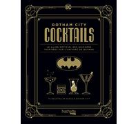Gotham City Cocktails - Le Guide Officiel Des Boissons Inspirées Par L'univers De Batman - 70 Recettes En Vogue Dans La Ville Du Super-Héro Iconique De Dc
