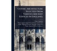 Gothic Architecture Selected From Various Ancient Edifices In England,
