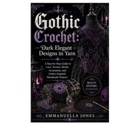 Gothic Crochet: Darkly Elegant Designs in Yarn: A Step-by-Step Guide to Lace, Texture, Motifs, Accessories, and Gothic-Inspired Handmade Projects