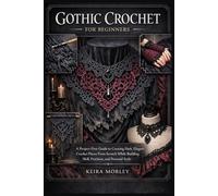 GOTHIC CROCHET FOR BEGINNERS: A Project-First Guide to Creating Dark, Elegant Crochet Pieces From Scratch While Building Skill, Precision, and Personal Style