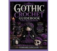 GOTHIC CROCHET GUIDEBOOK FOR BEGINNERS: Create Elegant Dark-Inspired Amigurumi, Accessories, Home Décor, and Wearable Projects with Step-by-Step Patterns for Every Skill Level