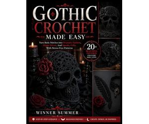 GOTHIC CROCHET MADE EASY: Turn Basic Stitches into Dramatic Fashion, Home Décor, And Spooky Gifts With Stress-Free Patterns