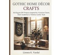 GOTHIC HOME DÉCOR CRAFTS: 60 Elegant DIY Projects Inspired by Victorian Charm, Dark Academia & Timeless Gothic Style