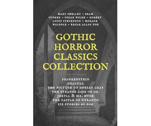 Gothic Horror Classics Collection: Frankenstein, Dracula, The Picture of Dorian Gray, Dr. Jekyll & Mr. Hyde, The Castle of Otranto, Six Stories by Poe