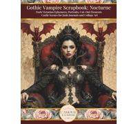 Gothic Vampire Scrapbook: Nocturne: Dark Victorian Ephemera, Portraits, Cut-Out Elements Castle Scenes For Junk Journals And Collage Art