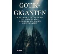 Gothik-Giganten: 50 Kathedralen und Domen von Paris bis Köln, die dich in den Himmel greifen lassen