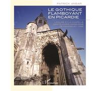 Gothique flamboyant en Picardie L'église et la chapelle Sainte-Marie-Madeleine de Maignelay - Oise - Patrick Ansar - L'harmattan - broché - Beau livre