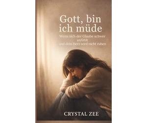 GOTT, BIN ICH MÜDE: Wenn der Glaube schwerfällt und dein Herz keine Ruhe findet
