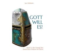 Gott will es!: Band 3: Der Kampf des Deutschen Ordens im Osten