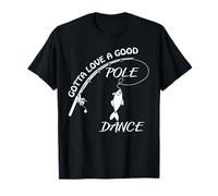 Gotta Love A Good Pole Dance - Fishing & Fisherman T-Shirt