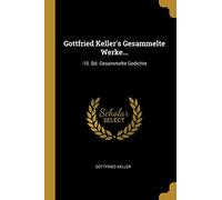 Gottfried Keller's Gesammelte Werke...: -10. Bd. Gesammelte Gedichte