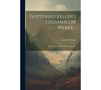 Gottfried Keller's Gesammelte Werke...: Bd. Das Sinngedicht. Sieben Legenden