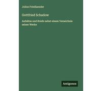 Gottfried Schadow: Aufsätze und Briefe nebst einem Verzeichnis seiner Werke