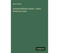 Gottfried Wilhelm Leibniz - Leben, Werke und Lehre