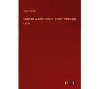 Gottfried Wilhelm Leibniz - Leben, Werke Und Lehre