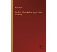 Gottfried Wilhelm Leibniz - Leben, Werke Und Lehre