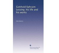 Gotthold Ephraim Lessing. His Life and His Works