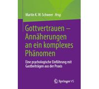 Gottvertrauen - Annäherungen an ein komplexes Phänomen: Eine psychologische Einführung mit Gastbeiträgen aus der Praxis