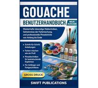 Gouache Benutzerhandbuch: Meisterhafte lebendige Maltechniken, Geheimnisse der Farbmischung, und professionelle Pinselstriche von Anfang nde