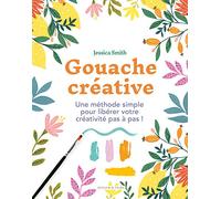 Gouache créative: Une méthode simple pour libérer votre créativité pas à pas !