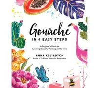 Gouache in 4 Easy Steps: A Beginner's Guide to Creating Beautiful Paintings in No Time