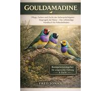 GOULDAMADINE: Pflege, Farben und Zucht des farbenprächtigsten Singvogels der Natur - Das vollständige Handbuch für Finkenliebhaber