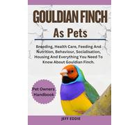 GOULDIAN FINCH AS PETS: Breeding, Health Care, Feeding And Nutrition, Behaviour, Socialisation, Housing And Everything You Need To Know About Gouldian Finch.