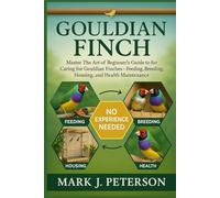 GOULDIAN FINCH: Master The Art of Beginner’s Guide to Caring for Gouldian Finches - Feeding, Breeding, Housing, and Health Maintenance