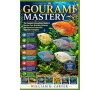 GOURAMI MASTERY: MASTERYThe Complete International Guide to Species Care, Breeding, Behavior, and Aquarium Science for Beginners to Experts