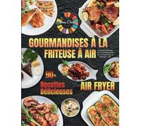Gourmandises à la Friteuse à Air: Des recettes délicieuses et faciles pour réinventer vos repas Air Fryer