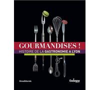 Gourmandises ! : Histoire de la gastronomie à Lyon