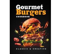 Gourmet Burgers Cookbook: Beef, Poultry, Fish, Seafood & Vegan - Classic to Global, Sauces, Sides & Toppings, with Colorful Images