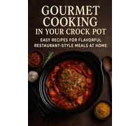 Gourmet Cooking in Your Crock Pot: Easy Recipes for Flavorful, Restaurant-Style Meals at Home