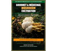Gourmet & Medicinal Mushroom Cultivation: The Home Mycology Blueprint for Spore Inoculation, Grain Substrates, Still Air Boxes, Fruiting Chambers, and Contamination Control