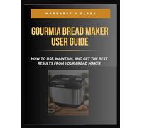 GOURMIA BREAD MAKER USER GUIDE: HOW TO USE, MAINTAIN, AND GET THE BEST RESULTS FROM YOUR BREAD MAKER