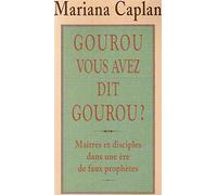 Gourou, Vous Avez Dit Gourou ? Maitres Et Disciples Dans Une Ere De Faux Prophetes