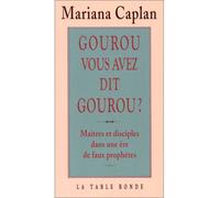 Gourou, vous avez dit gourou ? Maîtres et disciples dans une ère de faux prophètes - Mariana Caplan - Table ronde - broché - Essai