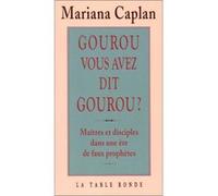 Gourou, Vous Avez Dit Gourou ? Maitres Et Disciples Dans Une Ere De Faux Prophetes