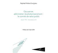 Gouverner administrer révolutionnairement : le comité de salut public (6 avril 1793 - 4 brumaire an IV) - Raphaël Matta-Duvignau - L'harmattan - broché - Etude