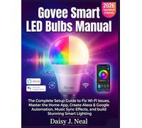 Govee Smart LED Bulbs Manual: The Complete Setup Guide to Fix Wi-Fi Issues, Master the Home App, Create Alexa & Google Automation, Music Sync Effects, and Stunning Smart Lighting