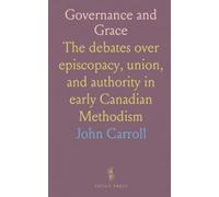 Governance and Grace: The debates over episcopacy, union, and authority in early Canadian Methodism