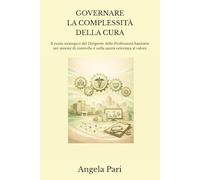 GOVERNARE LA COMPLESSITÀ DELLA CURA: Il ruolo strategico del Dirigente delle Professioni Sanitarie nei sistemi di controllo e nella sanità orientata al valore