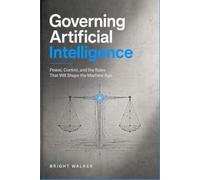 Governing Artificial Intelligence: Power, Control, and the Rules That Will Shape the Machine Age