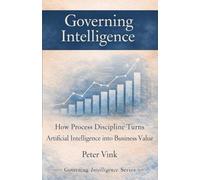 Governing Intelligence: How Process Discipline Turns Artificial Intelligence into Business Value