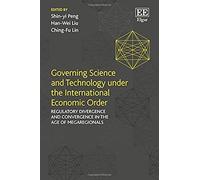 Governing Science and Technology Under the International Economic Order: Regulatory Divergence and Convergence in the Age of Megaregionals - [Livre en VO] Shin - Yi Peng, Han - Wei Liu, Ching - Fu Lin