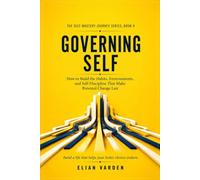 GOVERNING SELF How to Build the Habits, Environments, and Self-Discipline That Make Personal Change Last: Build a life that helps your better choices endure