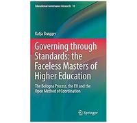 Governing Through Standards: The Faceless Masters Of Higher Education : The Bologna Process, The Eu And The Open Method Of Coordination