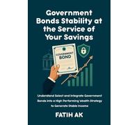 Government Bonds Stability at the Service of Your Savings: Understand, Select and Integrate Government Bonds into a High Performing Wealth Strategy to Generate Stable Income