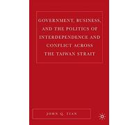 Government, Business, And The Politics Of Interdependence And Conflict Across The Taiwan Strait