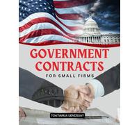 Government Contracts for Small Firms: Unlock The Secrets To Winning Government Work Build Stability And Growth With Proven Strategies For Small Business Success In Competitive Contracting